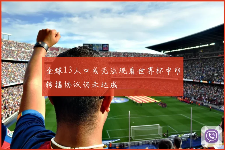 全球13人口或无法观看世界杯中印转播协议仍未达成