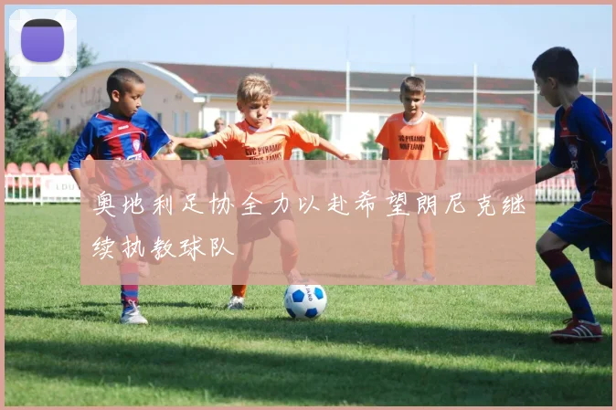 奥地利足协全力以赴希望朗尼克继续执教球队