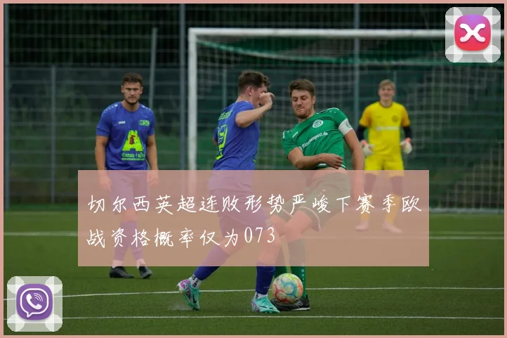 切尔西英超连败形势严峻下赛季欧战资格概率仅为073