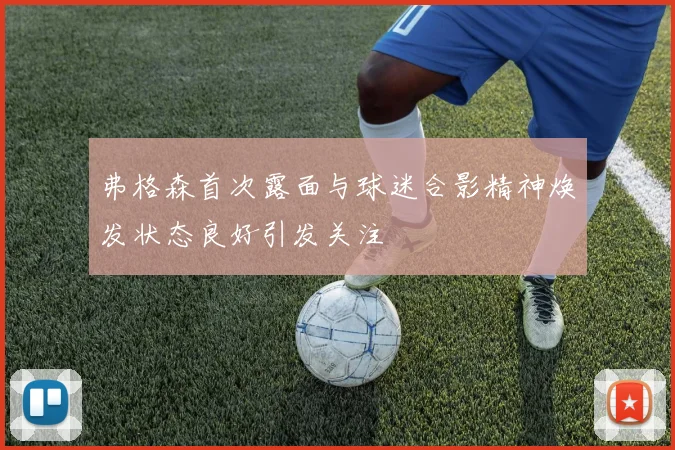 弗格森首次露面与球迷合影精神焕发状态良好引发关注