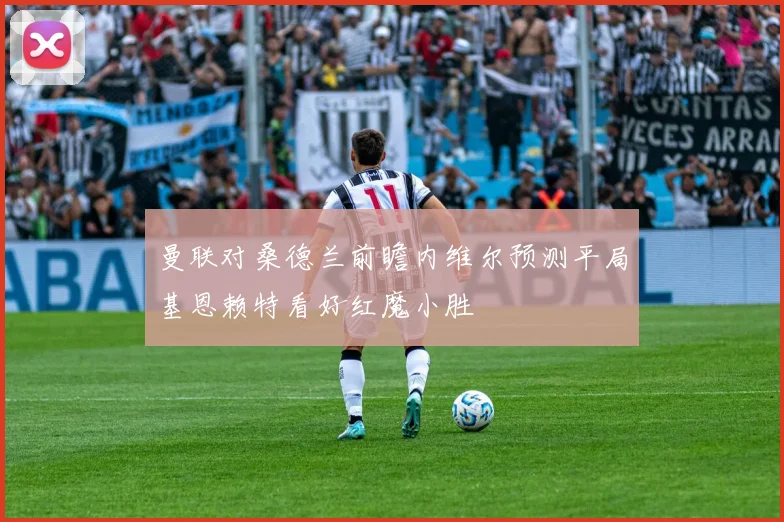 曼联对桑德兰前瞻内维尔预测平局基恩赖特看好红魔小胜