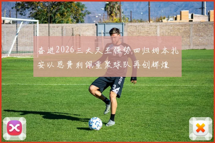 奋进2026三大天王强势回归姆本扎安以恩费利佩重聚球队再创辉煌